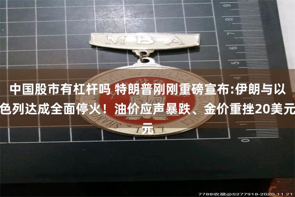 中国股市有杠杆吗 特朗普刚刚重磅宣布:伊朗与以色列达成全面停火！油价应声暴跌、金价重挫20美元