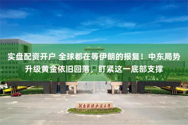 实盘配资开户 全球都在等伊朗的报复！中东局势升级黄金依旧回落，盯紧这一底部支撑