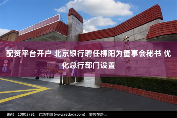 配资平台开户 北京银行聘任柳阳为董事会秘书 优化总行部门设置