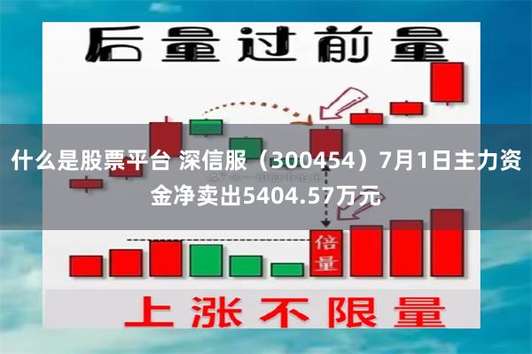 什么是股票平台 深信服（300454）7月1日主力资金净卖出5404.57万元