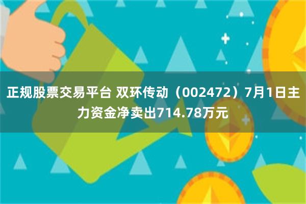 正规股票交易平台 双环传动（002472）7月1日主力资金净卖出714.78万元
