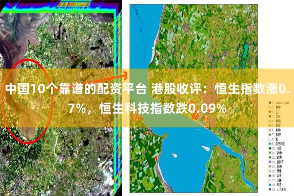 中国10个靠谱的配资平台 港股收评：恒生指数涨0.7%，恒生科技指数跌0.09%