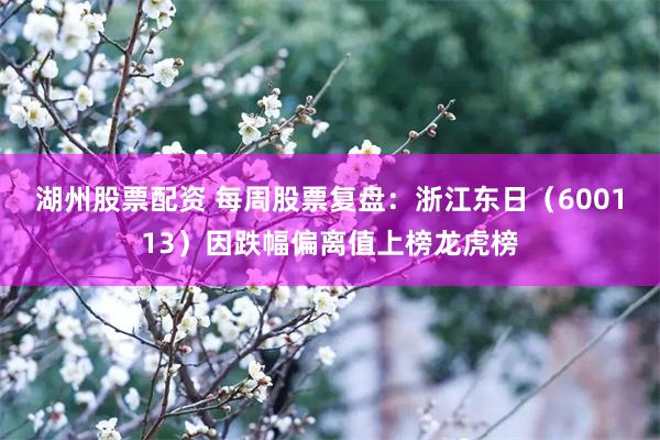 湖州股票配资 每周股票复盘：浙江东日（600113）因跌幅偏离值上榜龙虎榜