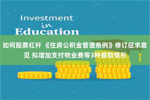 如何股票杠杆 《住房公积金管理条例》修订征求意见 拟增加支付物业费等3种提取情形
