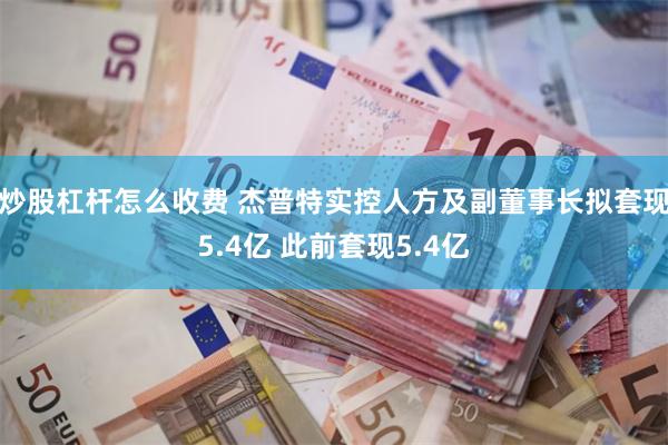 炒股杠杆怎么收费 杰普特实控人方及副董事长拟套现5.4亿 此前套现5.4亿