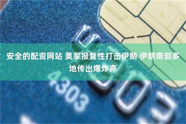 安全的配资网站 美军报复性打击伊朗 伊朗南部多地传出爆炸声