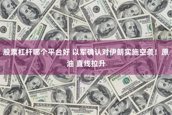 股票杠杆哪个平台好 以军确认对伊朗实施空袭！原油 直线拉升