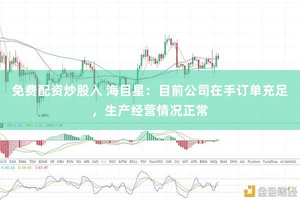 免费配资炒股入 海目星：目前公司在手订单充足，生产经营情况正常
