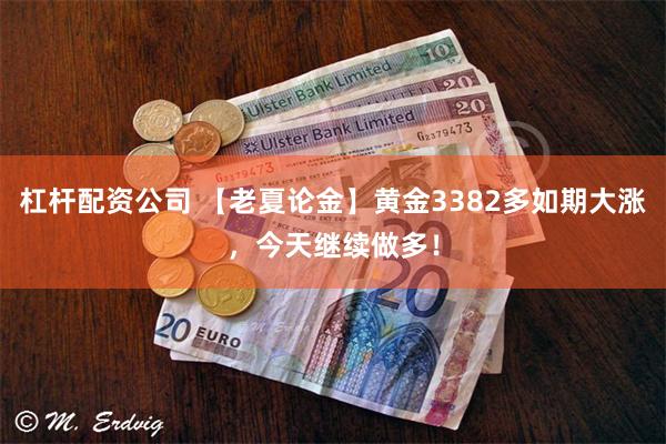 杠杆配资公司 【老夏论金】黄金3382多如期大涨，今天继续做多！