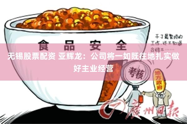 无锡股票配资 亚辉龙：公司将一如既往地扎实做好主业经营