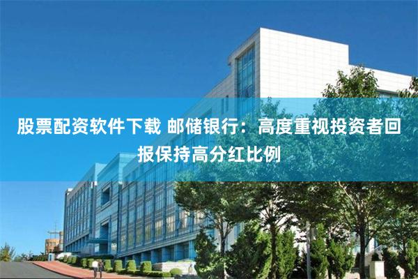 股票配资软件下载 邮储银行：高度重视投资者回报保持高分红比例