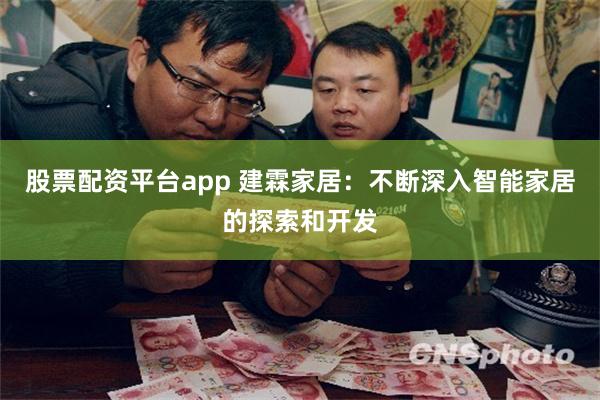 股票配资平台app 建霖家居：不断深入智能家居的探索和开发