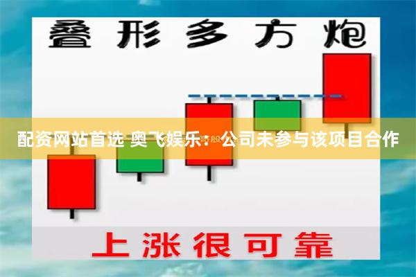 配资网站首选 奥飞娱乐：公司未参与该项目合作