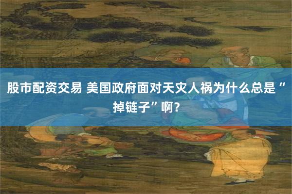 股市配资交易 美国政府面对天灾人祸为什么总是“掉链子”啊?
