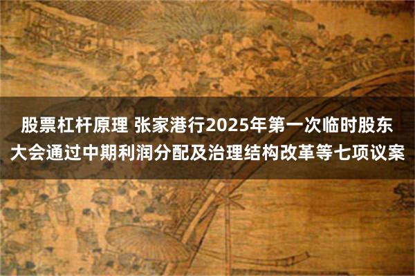 股票杠杆原理 张家港行2025年第一次临时股东大会通过中期利润分配及治理结构改革等七项议案