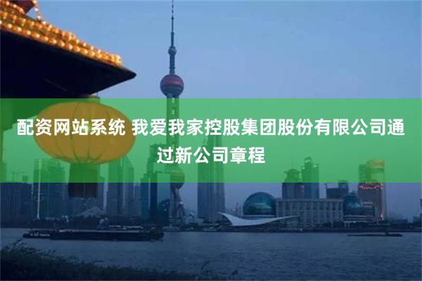 配资网站系统 我爱我家控股集团股份有限公司通过新公司章程