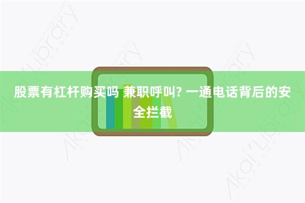 股票有杠杆购买吗 兼职呼叫? 一通电话背后的安全拦截