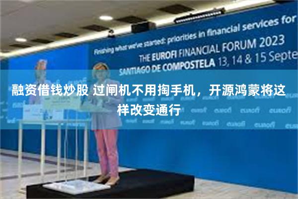 融资借钱炒股 过闸机不用掏手机，开源鸿蒙将这样改变通行