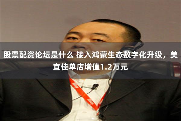 股票配资论坛是什么 接入鸿蒙生态数字化升级，美宜佳单店增值1.2万元