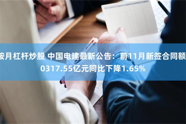 按月杠杆炒股 中国电建最新公告：前11月新签合同额10317.55亿元同比下降1.65%