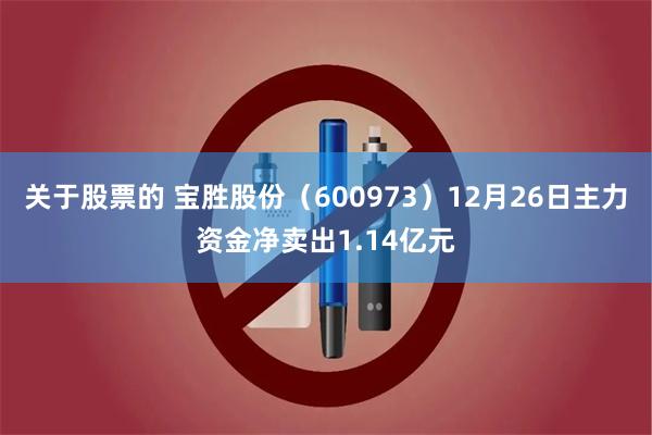 关于股票的 宝胜股份（600973）12月26日主力资金净卖出1.14亿元