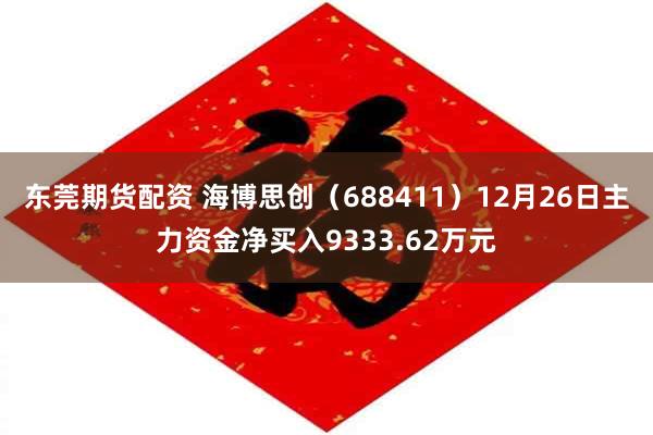 东莞期货配资 海博思创（688411）12月26日主力资金净买入9333.62万元