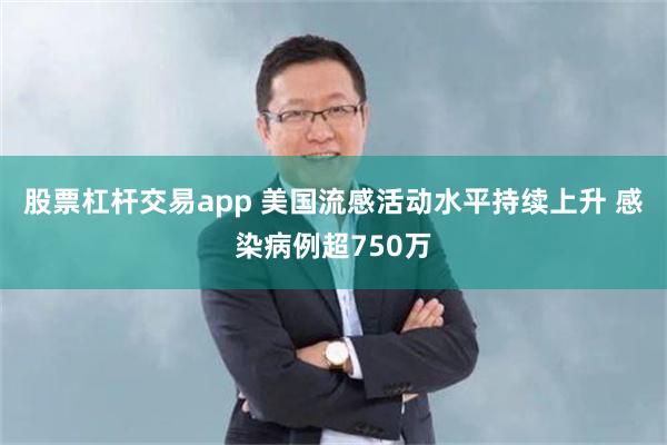 股票杠杆交易app 美国流感活动水平持续上升 感染病例超750万
