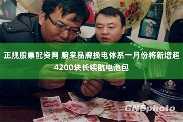 正规股票配资网 蔚来品牌换电体系一月份将新增超4200块长续航电池包