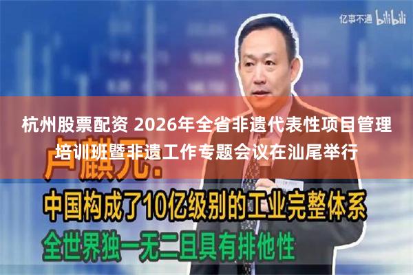 杭州股票配资 2026年全省非遗代表性项目管理培训班暨非遗工作专题会议在汕尾举行