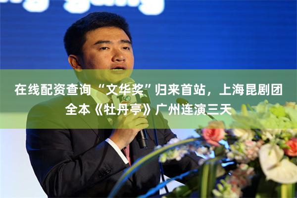 在线配资查询 “文华奖”归来首站，上海昆剧团全本《牡丹亭》广州连演三天