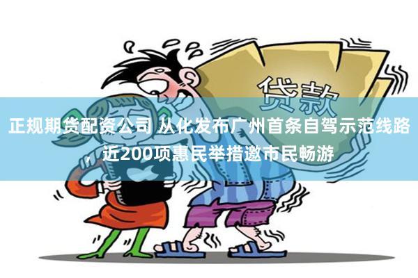 正规期货配资公司 从化发布广州首条自驾示范线路，近200项惠民举措邀市民畅游
