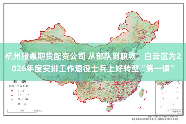 杭州股票期货配资公司 从部队到职场，白云区为2026年度安排工作退役士兵上好转型“第一课”