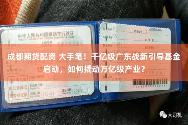 成都期货配资 大手笔！千亿级广东战新引导基金启动，如何撬动万亿级产业？