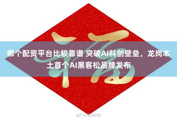 哪个配资平台比较靠谱 突破AI科创壁垒，龙岗本土首个AI黑客松品牌发布