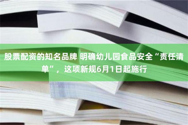 股票配资的知名品牌 明确幼儿园食品安全“责任清单”，这项新规6月1日起施行