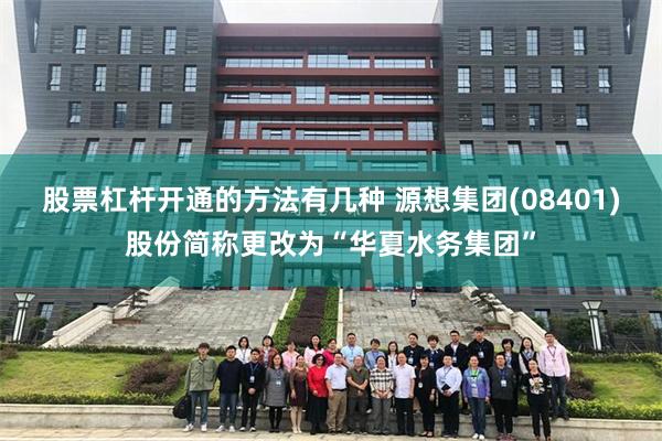 股票杠杆开通的方法有几种 源想集团(08401)股份简称更改为“华夏水务集团”