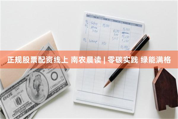 正规股票配资线上 南农晨读 | 零碳实践 绿能满格