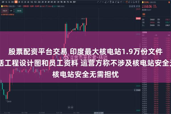 股票配资平台交易 印度最大核电站1.9万份文件泄露 包括工程设计图和员工资料 运营方称不涉及核电站安全无需担忧