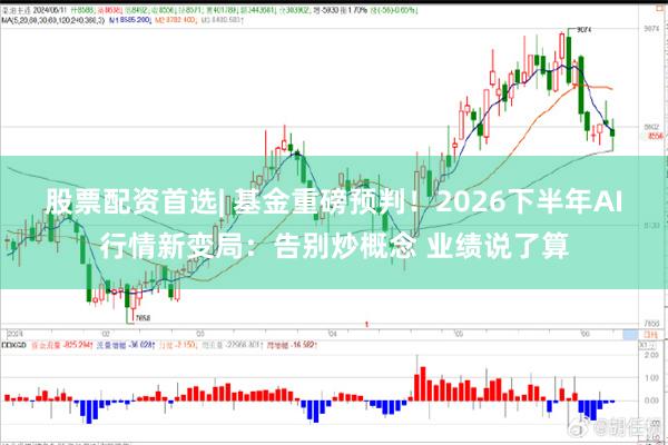 股票配资首选| 基金重磅预判!2026下半年AI行情新变局:告别炒概念 业绩说了算