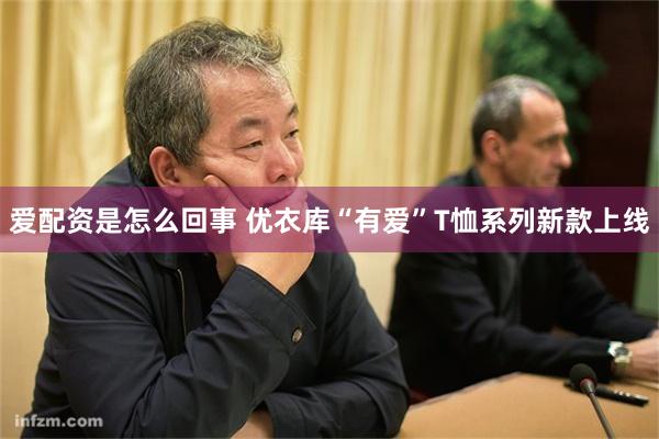 爱配资是怎么回事 优衣库“有爱”T恤系列新款上线