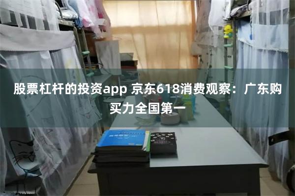 股票杠杆的投资app 京东618消费观察:广东购买力全国第一