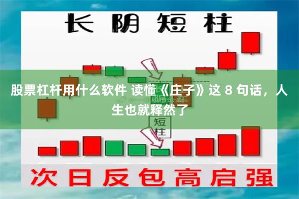 股票杠杆用什么软件 读懂《庄子》这 8 句话，人生也就释然了