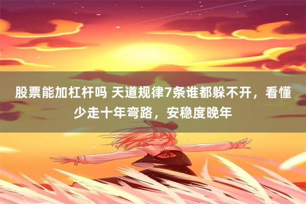 股票能加杠杆吗 天道规律7条谁都躲不开，看懂少走十年弯路，安稳度晚年