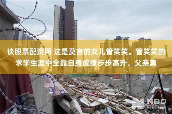 谈股票配资网 这是莫言的女儿管笑笑。管笑笑的求学生涯中全靠自身成绩步步高升。父亲莫