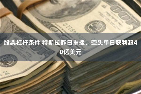 股票杠杆条件 特斯拉昨日重挫,空头单日获利超40亿美元
