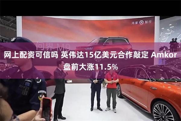 网上配资可信吗 英伟达15亿美元合作敲定 Amkor盘前大涨11.5%