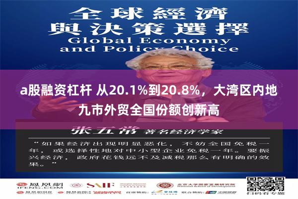a股融资杠杆 从20.1%到20.8%,大湾区内地九市外贸全国份额创新高