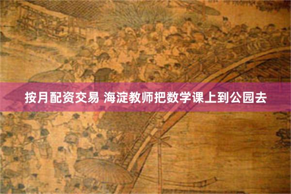 按月配资交易 海淀教师把数学课上到公园去