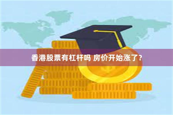 香港股票有杠杆吗 房价开始涨了?