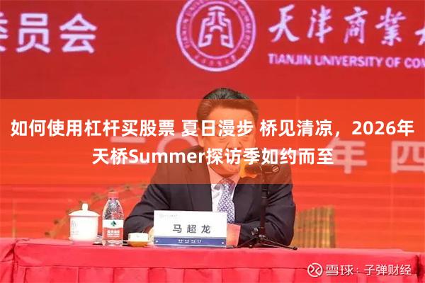 如何使用杠杆买股票 夏日漫步 桥见清凉，2026年天桥Summer探访季如约而至